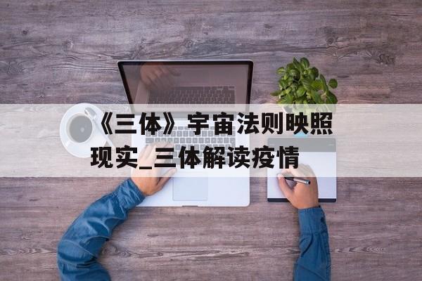 《三体》宇宙法则映照现实_三体解读疫情