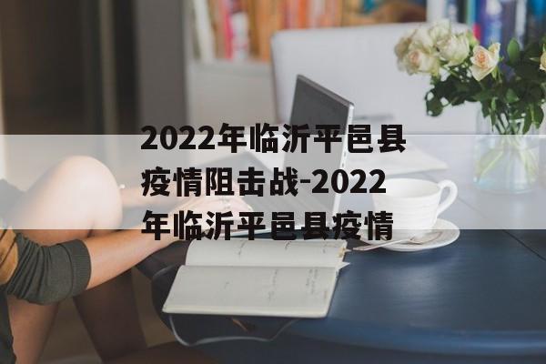2022年临沂平邑县疫情阻击战-2022年临沂平邑县疫情