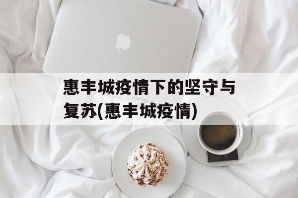 惠丰城疫情下的坚守与复苏(惠丰城疫情)