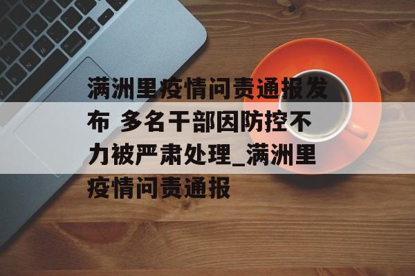 满洲里疫情问责通报发布 多名干部因防控不力被严肃处理_满洲里疫情问责通报