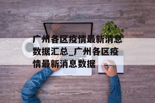 广州各区疫情最新消息数据汇总_广州各区疫情最新消息数据