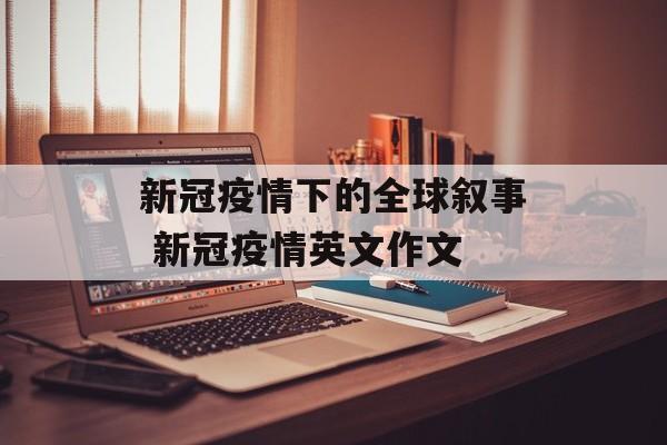 新冠疫情下的全球叙事 新冠疫情英文作文