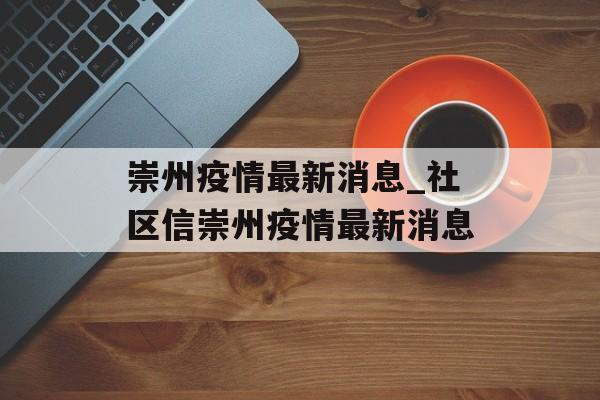崇州疫情最新消息_社区信崇州疫情最新消息