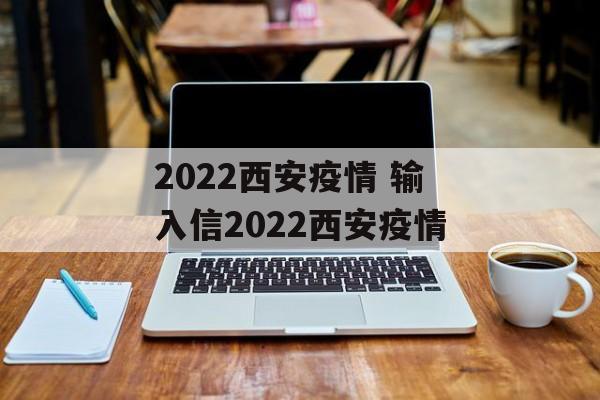 2022西安疫情 输入信2022西安疫情