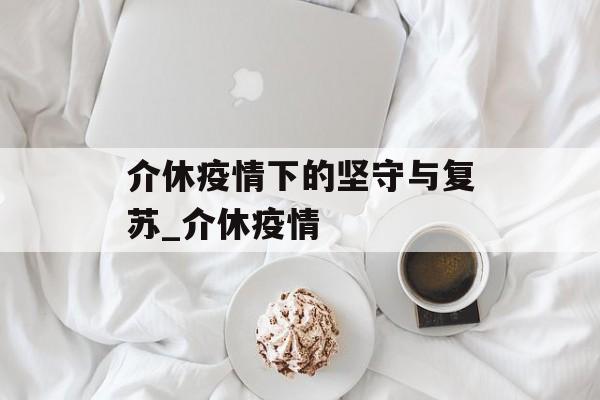 介休疫情下的坚守与复苏_介休疫情