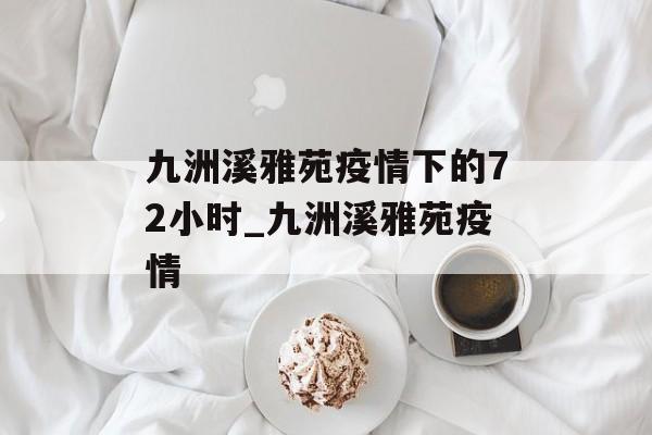 九洲溪雅苑疫情下的72小时_九洲溪雅苑疫情