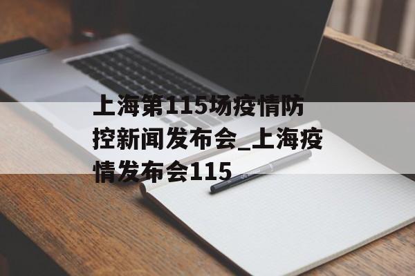 上海第115场疫情防控新闻发布会_上海疫情发布会115