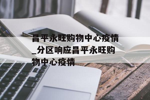昌平永旺购物中心疫情_分区响应昌平永旺购物中心疫情
