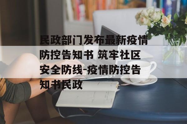 民政部门发布最新疫情防控告知书 筑牢社区安全防线-疫情防控告知书民政