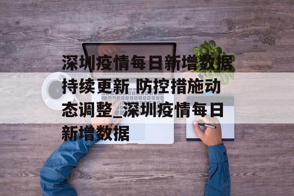 深圳疫情每日新增数据持续更新 防控措施动态调整_深圳疫情每日新增数据
