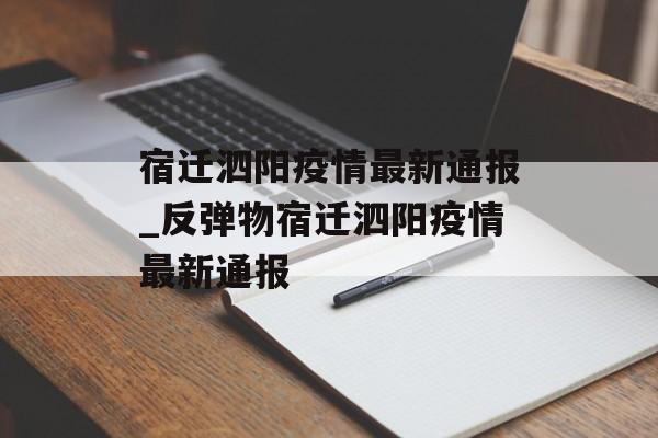 宿迁泗阳疫情最新通报_反弹物宿迁泗阳疫情最新通报