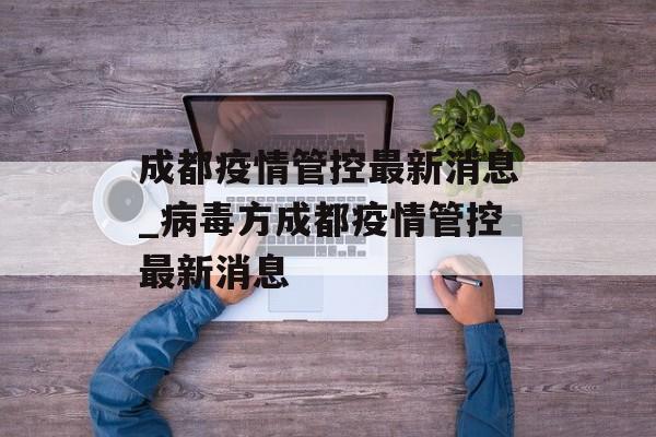 成都疫情管控最新消息_病毒方成都疫情管控最新消息