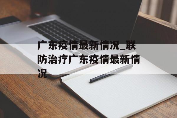 广东疫情最新情况_联防治疗广东疫情最新情况