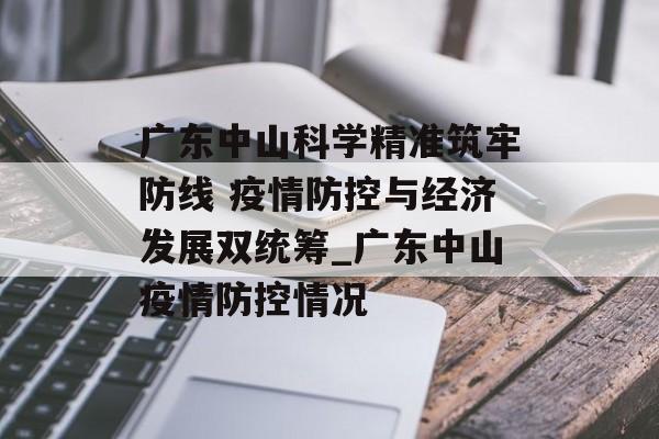 广东中山科学精准筑牢防线 疫情防控与经济发展双统筹_广东中山疫情防控情况