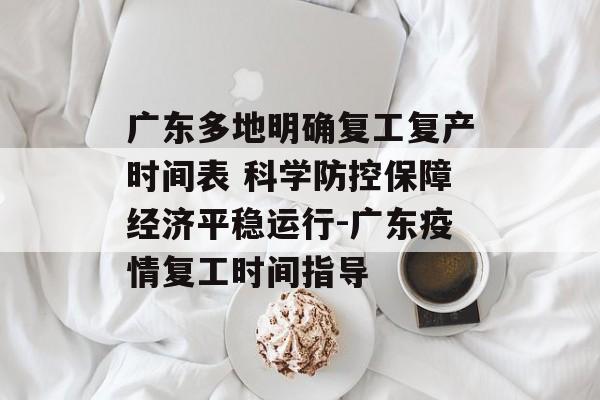 广东多地明确复工复产时间表 科学防控保障经济平稳运行-广东疫情复工时间指导