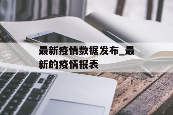 最新疫情数据发布_最新的疫情报表