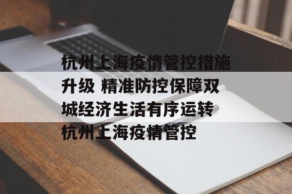 杭州上海疫情管控措施升级 精准防控保障双城经济生活有序运转 杭州上海疫情管控