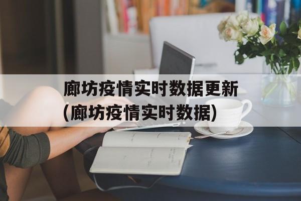 廊坊疫情实时数据更新(廊坊疫情实时数据)