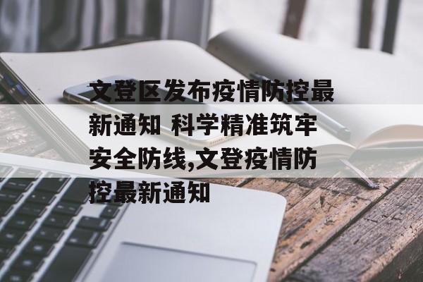 文登区发布疫情防控最新通知 科学精准筑牢安全防线,文登疫情防控最新通知