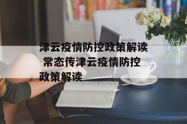 津云疫情防控政策解读 常态传津云疫情防控政策解读