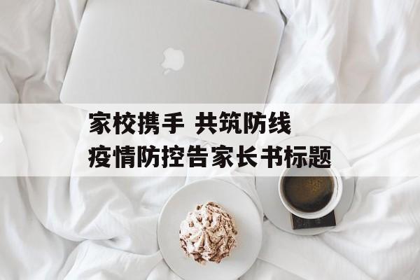 家校携手 共筑防线 疫情防控告家长书标题