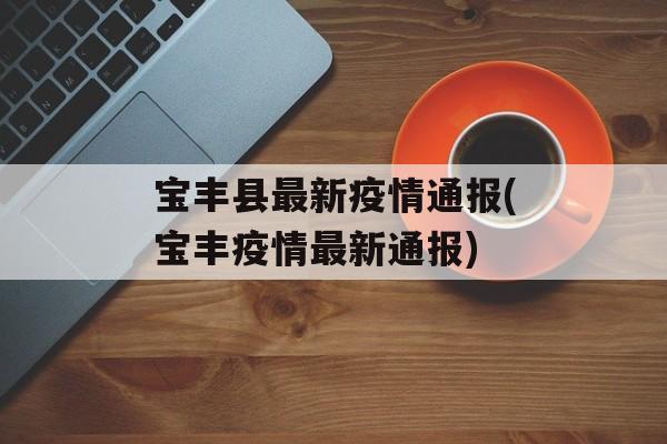 宝丰县最新疫情通报(宝丰疫情最新通报)